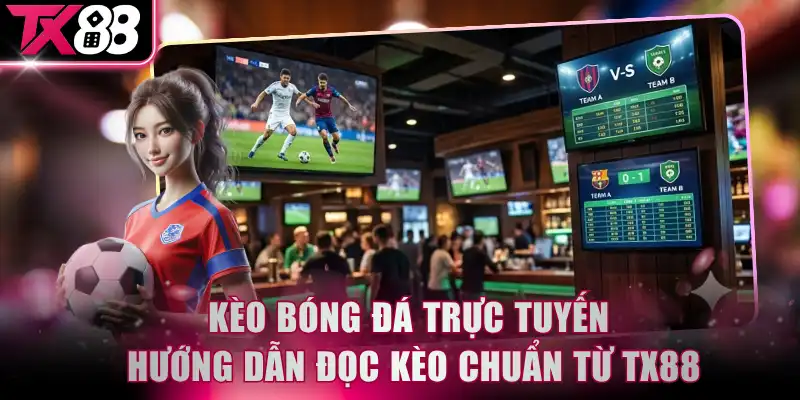 Kèo Bóng Đá Trực Tuyến - Hướng Dẫn Đọc Kèo Chuẩn Từ TX88